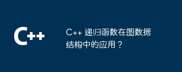 C++ 递归函数在图数据结构中的应用？-C++-
