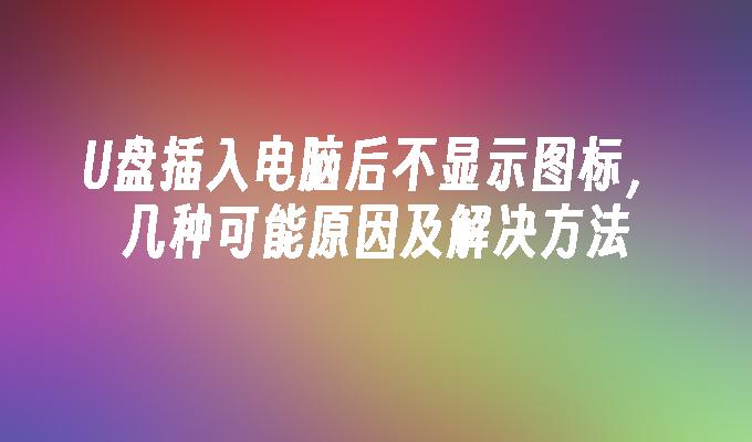 U盤插入電腦後不顯示圖標，幾種可能原因及解決方法