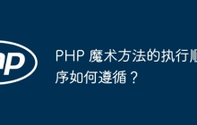 PHP 魔术方法的执行顺序如何遵循？