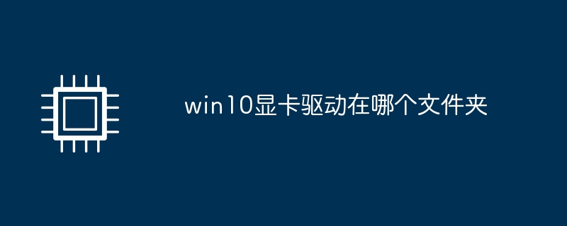 win10 그래픽 카드 드라이버는 어느 폴더에 있습니까?