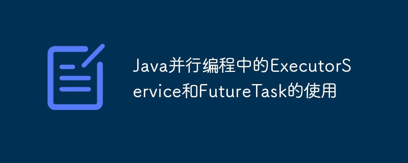 Java并行编程中的ExecutorService和FutureTask的使用-java教程-
