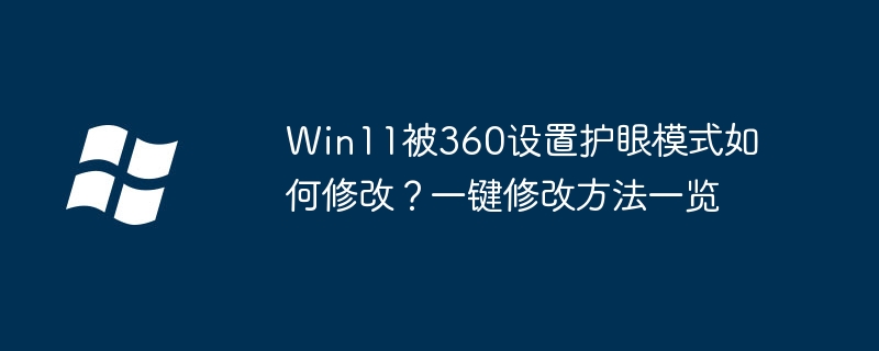 Win11 で 360 によって設定された目の保護モードを変更するにはどうすればよいですか?ワンクリック変更方法一覧