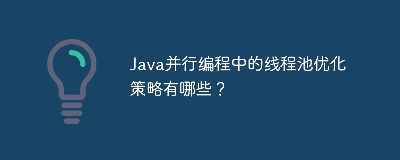 Java並行程式設計中的執行緒池優化策略有哪些？