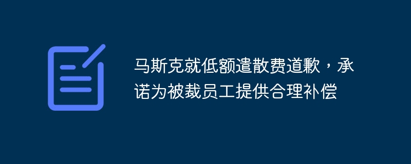 マスク氏、退職金の低額を謝罪、解雇された従業員に相応の補償を提供すると約束