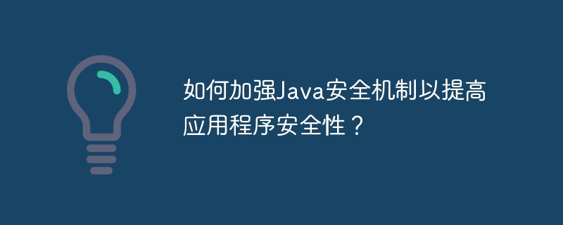 애플리케이션 보안을 향상시키기 위해 Java 보안 메커니즘을 강화하는 방법은 무엇입니까?