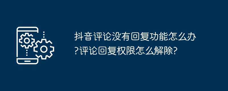 抖音评论没有回复功能怎么办?评论回复权限怎么解除?