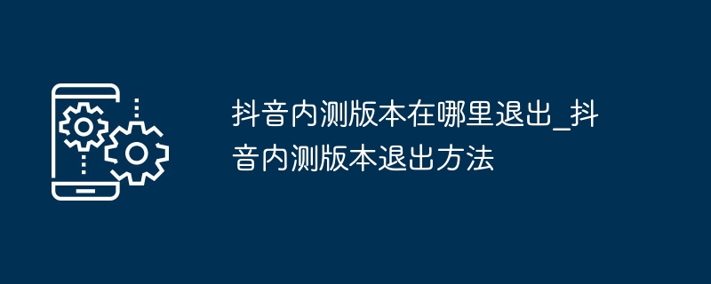 Douyin の内部ベータ版を終了する場所_Douyin の内部ベータ版を終了する方法