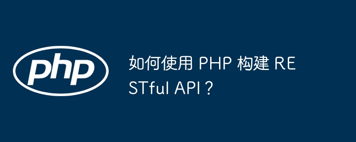 如何使用 PHP 构建 RESTful API？