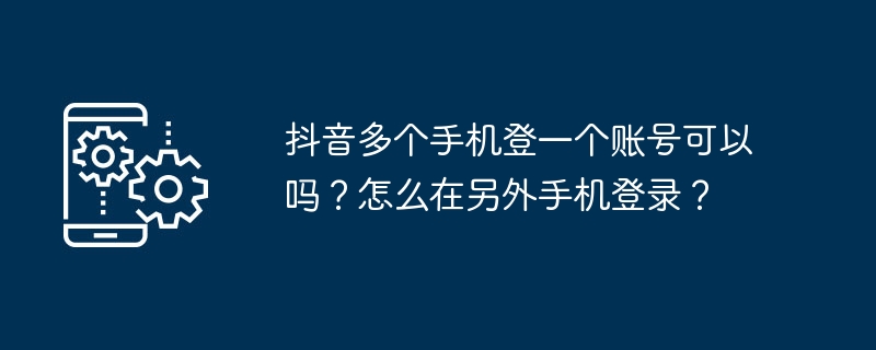 抖音多支手機登出一個帳號可以嗎？怎麼在另外手機登入？