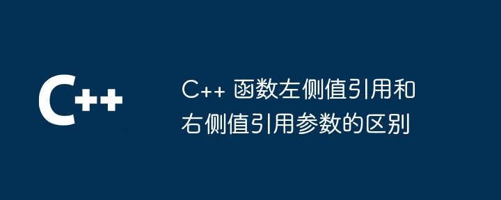 C++ 函数左侧值引用和右侧值引用参数的区别