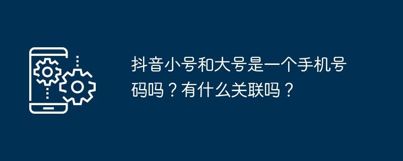 抖音小號和大號是一個手機號碼嗎？有什麼關聯嗎？