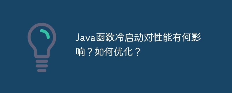 Java函数冷启动对性能有何影响？如何优化？