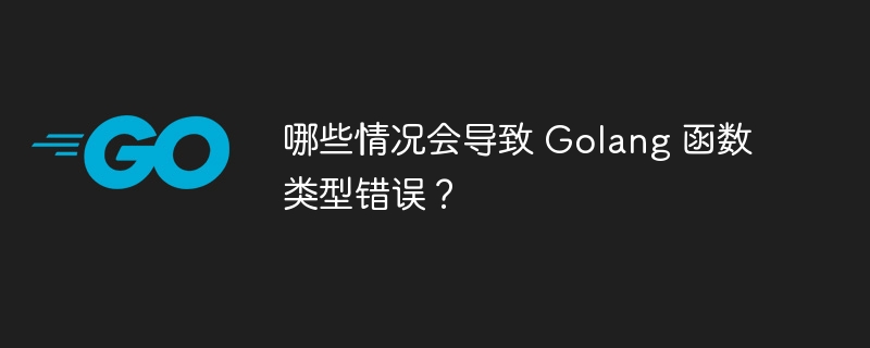 哪些情况会导致 Golang 函数类型错误？