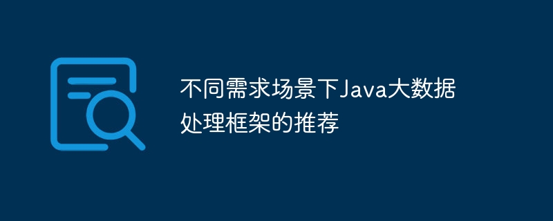 不同需求場景下Java大數據處理框架的推薦