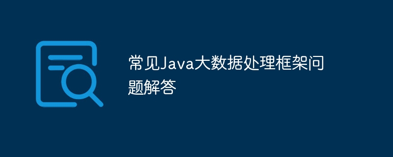 Java ビッグ データ処理フレームワークに関する一般的な質問への回答