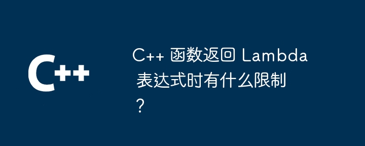 C++ 函数返回 Lambda 表达式时有什么限制？