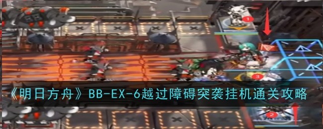 《明日方舟》BB-EX-6越過障礙突襲掛機通關攻略