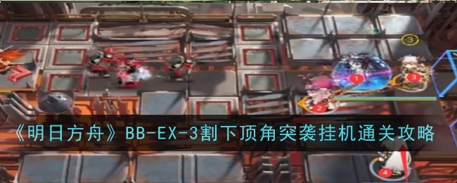 《明日方舟》BB-EX-3割下頂角突襲掛機通關攻略