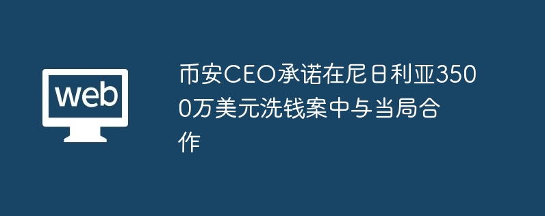 바이낸스 CEO, 나이지리아의 3,500만 달러 자금세탁 사건에서 당국과 협력하겠다고 약속