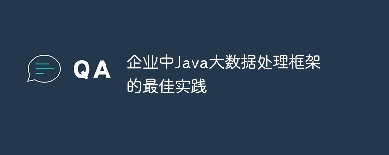 企業中Java大數據處理框架的最佳實踐