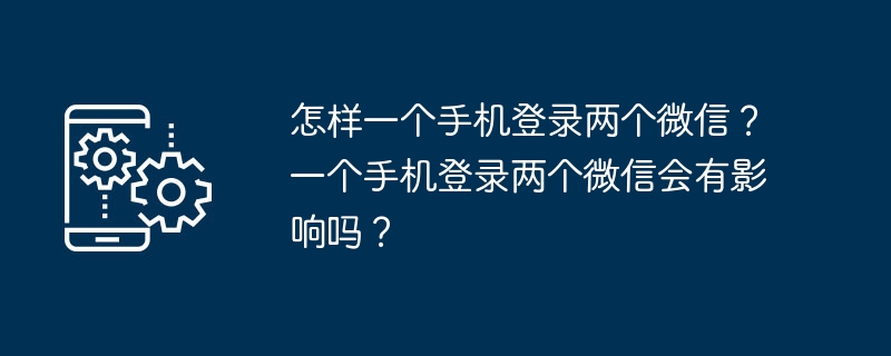 1 台の携帯電話で 2 つの WeChat アカウントにログインするにはどうすればよいですか? 1 台の携帯電話で 2 つの WeChat アカウントにログインした場合、影響はありますか?