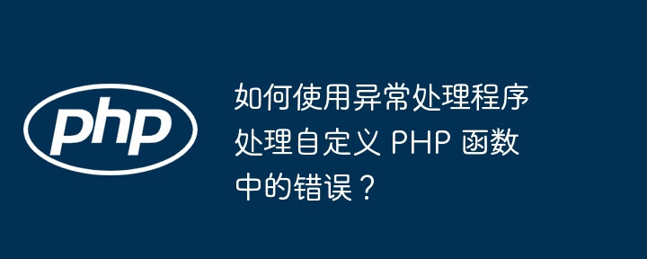 如何使用异常处理程序处理自定义 PHP 函数中的错误？
