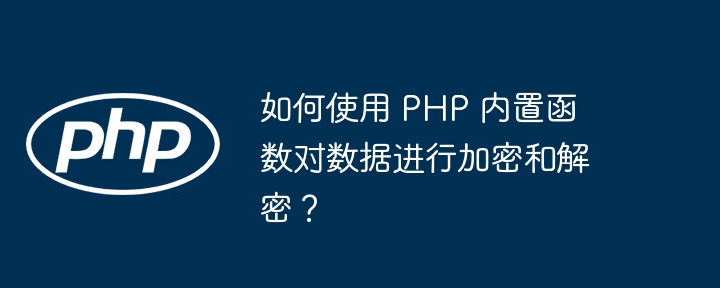 如何使用 PHP 内置函数对数据进行加密和解密？