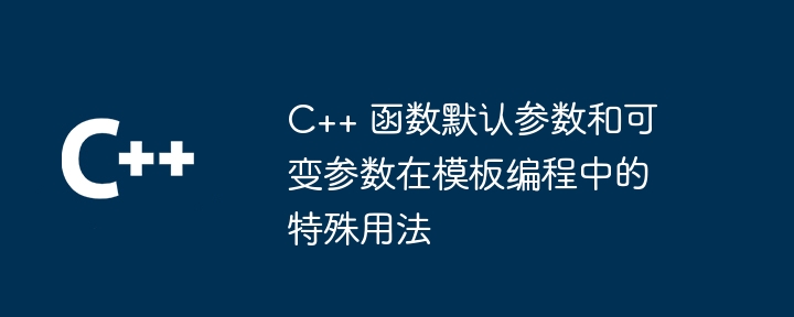 C++ 函数默认参数和可变参数在模板编程中的特殊用法