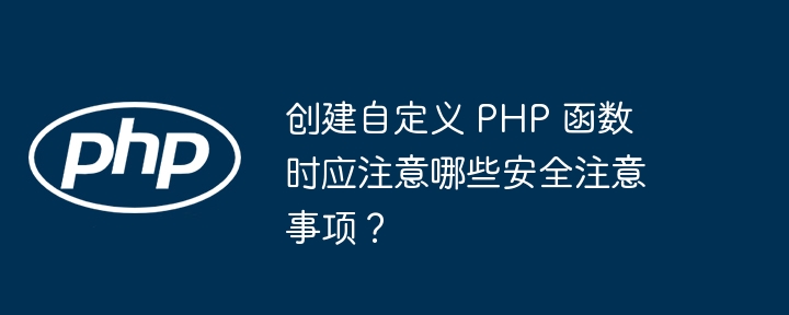 创建自定义 PHP 函数时应注意哪些安全注意事项？