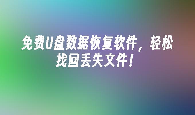 失われたファイルを簡単に取り戻す無料の U ディスク データ回復ソフトウェア!