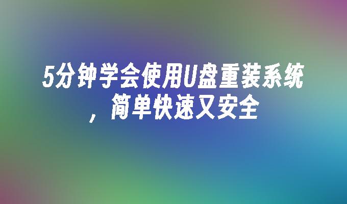 5分钟学会使用U盘重装系统，简单快速又安全