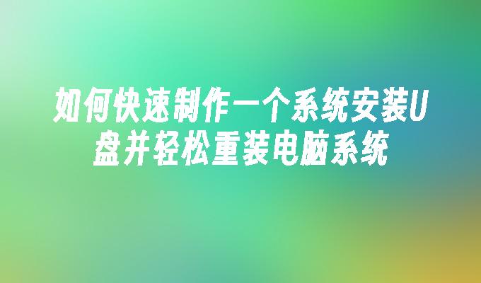 如何快速制作一个系统安装U盘并轻松重装电脑系统