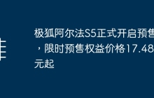 极狐阿尔法S5正式开启预售，限时预售权益价格17.48万元起