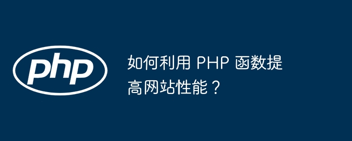 如何利用 PHP 函数提高网站性能？