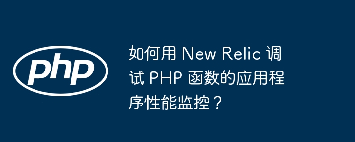 如何用 New Relic 调试 PHP 函数的应用程序性能监控？