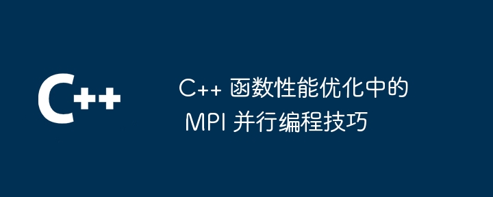 C++ 函数性能优化中的 MPI 并行编程技巧