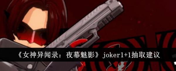 《女神異聞錄：夜幕魅影》joker1+1抽獎建議