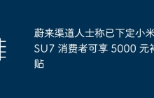 蔚来渠道人士称已下定小米 SU7 消费者可享 5000 元补贴