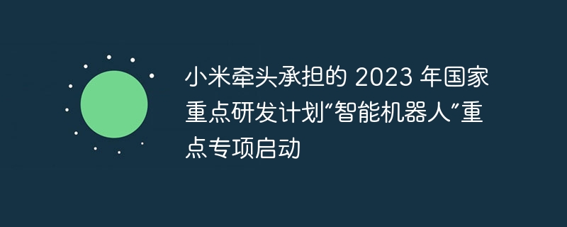 小米牵头承担的 2023 年国家重点研发计划“智能机器人”重点专项启动