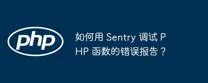 如何用 Sentry 调试 PHP 函数的错误报告？