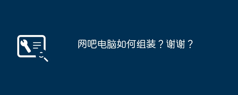 인터넷 카페 컴퓨터를 조립하는 방법은 무엇입니까? 감사해요?