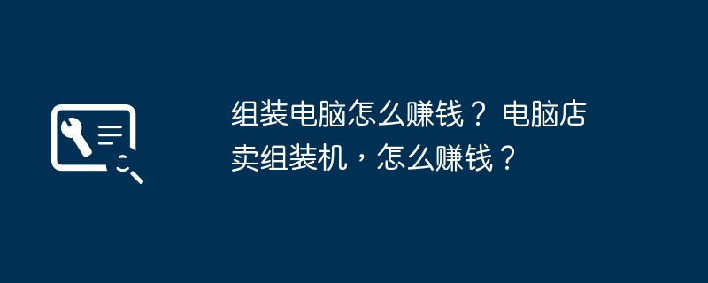 组装电脑怎么赚钱？ 电脑店卖组装机，怎么赚钱？