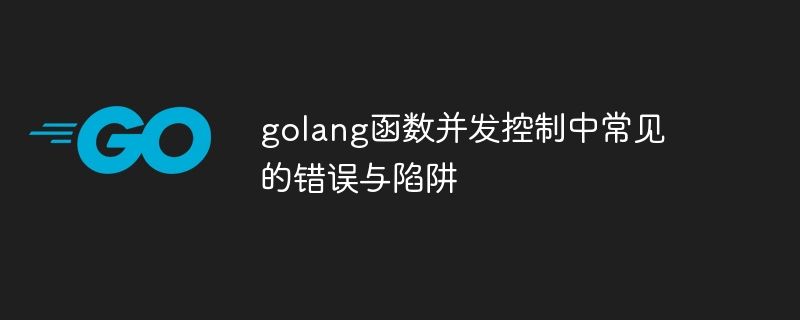 golang 함수 동시성 제어의 일반적인 오류 및 함정