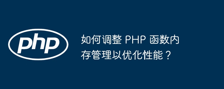 如何调整 PHP 函数内存管理以优化性能？