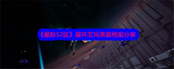 星际52区星环艾玛怎么样 星际52区星环艾玛英雄档案分享