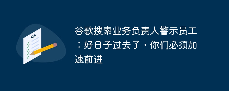 Google 검색 책임자는 직원들에게 경고합니다. 좋은 시절은 끝났으니 더 빨리 전진해야 합니다.