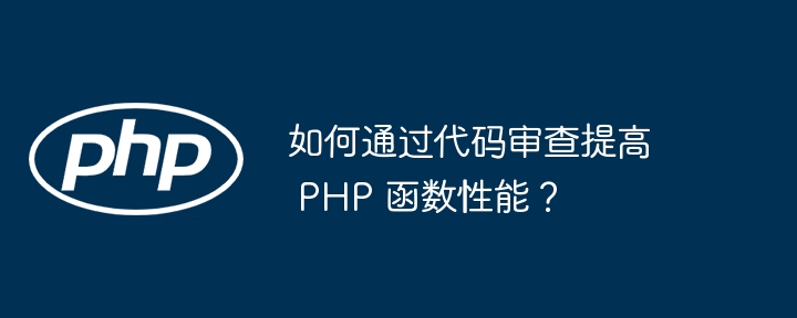 如何通过代码审查提高 PHP 函数性能？