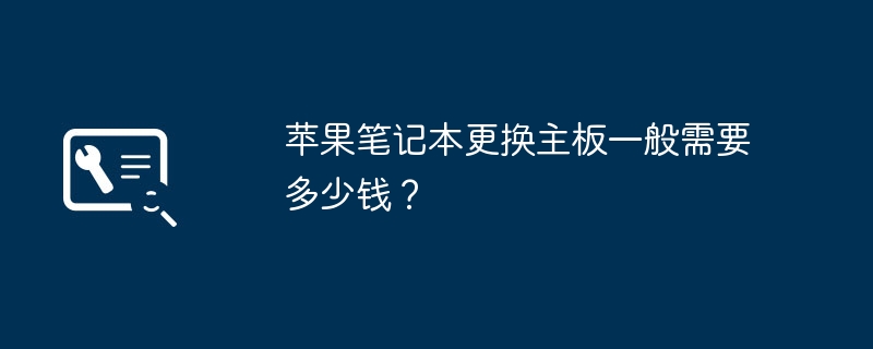 Apple ラップトップのマザーボードを交換するのに通常どれくらいかかりますか?