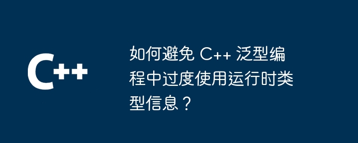 如何避免 C++ 泛型编程中过度使用运行时类型信息？