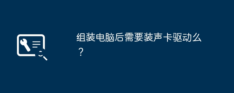 컴퓨터를 조립한 후 사운드 카드 드라이버를 설치해야 합니까?